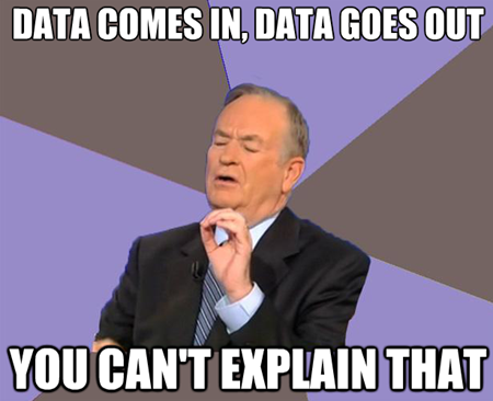 Data comes in, data goes out. You can't explain that. Data comes in, data goes out. You can't explain that.